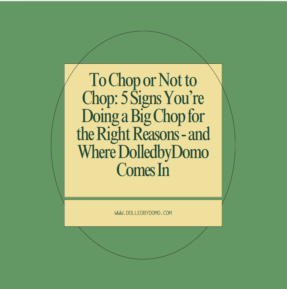 To Chop or Not to Chop: 5 Signs You’re Doing a Big Chop for the Right Reasons - and Where DolledbyDomo Comes In